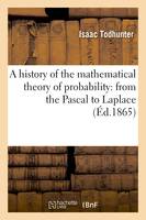 A history of the mathematical theory of probability: from the Pascal to Laplace (Éd.1865)