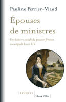 Epouses de ministres, Une histoire sociale du pouvoir féminin au temps de Louis XIV