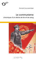 Le communisme, Chronique d'un siècle de fer et de sang