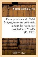 Correspondance de N.-M. Mogue, terroriste ardennais, auteur des noyades et fusillades en Vendée, Précédée d'une étude biographique sur la vie de Mogue