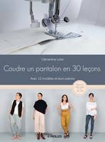 Coudre un pantalon en 30 leçons, Avec 12 modèles et leurs patrons - Patrons à taille réelle : 36 à 44