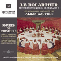 Le Roi Arthur, figure historique ou légendaire ?, Une biographie expliquée par Alban Gautier sous la direction d'Olivier Coguard