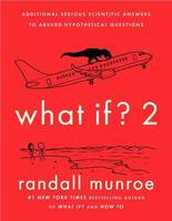 What If? 2 : Additional Serious Scientific Answers to Absurd Hypothetical Questions /anglais