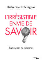 L'irrésistible envie de savoir - Bâtisseurs de sciences