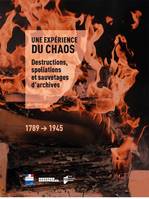 Une expérience du chaos, Destructions, spoliations et sauvetages d'archives, 1789-1945