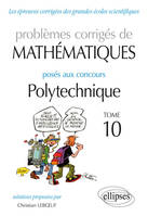 Problèmes corrigés de mathématiques posés au concours de Polytechnique., 10, Mathématiques - Problèmes corrigés posés aux concours Polytechnique - 2014-2016 – Tome 10