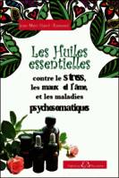 Les Huiles essentielles contre le stress, les maux de l'âme et les maladies psychosomatiques