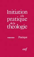 Initiation à la pratique de la théologie., 5, Pratique, Initiation à la pratique de la théologie, 5