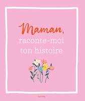 Maman, raconte-moi ton histoire, Un livre à compléter et à transmettre