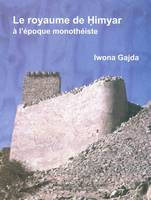 Le royaume de Himyar à l'époque monothéiste, L'histoire de l'Arabie du Sud ancienne de la fin du IVe siècle de l'ère chrétienne jusqu'à l'avènement de l'islam