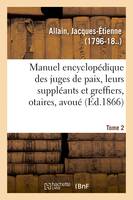 Manuel encyclopédique, théorique et pratique des juges de paix, de leurs suppléants, et greffiers, des notaires, avoués ou Traité des principes du droit civil et criminel. Tome 2