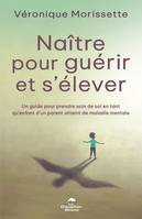 Naître pour guérir et s’élever, Un guide pour prendre soin de soi en tant qu’enfant d’un parent atteint de maladie mentale