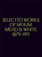 Selected Works of McKim, Mead & White 1879-1915 /anglais