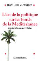 L'Art de la politique sur les bords de la Méditerranée expliqué aux incrédules, expliqué aux incrédules