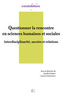 Questionner la rencontre en sciences humaines et sociales, Interdisciplinarité, savoirs et relations