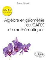 Algèbre et géométrie au CAPES de mathématiques - Écrit et oral