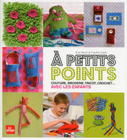 A petits points - Couture, broderie, tricot, crochet...avec les enfants, couture, broderie, tricot, crochet avec les enfants