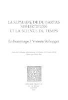 La Sepmaine de Du Bartas, ses lecteurs et la science du temps, En hommage à Yvonne Bellenger,Actes du Colloque international d’Orléans (12-13 juin 2014)