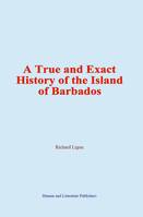 A True and Exact History of the Island of Barbados
