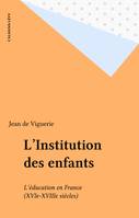 L'Institution des enfants, l'éducation en France, XVIe-XVIIIe siècle