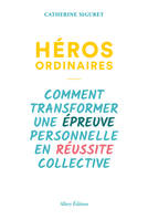 Héros ordinaires - Comment transformer une épreuve personnelle en réussite collective