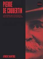 Pierre de Coubertin - L'homme qui n'inventa pas les jeux oly