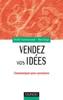 Vendez vos idées - Communiquer pour convaincre en interne comme en externe, Communiquer pour convaincre en interne comme en externe