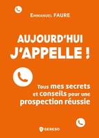 Aujourd'hui j'appelle !, Tous mes secrets et conseils pour une prospection réussie