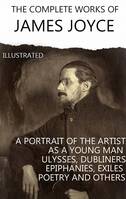 The Complete Works of James Joyce. Illustrated, Dubliners, A Portrait of the Artist as a Young Man, Ulysses, Finnegans Wake, Stephen Hero and others