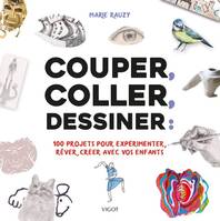 Couper, coller, dessiner, 100 projets pour expérimenter, rêver, créer avec vos enfants