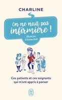 On ne naît pas infirmière !, Ces patients et ces soignants qui m'ont appris à panser