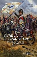 Vivre la Grande Armée. Etre soldat au temps de Napoléon