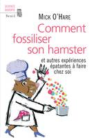 Comment fossiliser son hamster, et autres expériences épatantes à faire chez soi