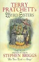 Terry Pratchett's Wyrd Sisters: The Play, Adapted For The Stage By Stephen Briggs