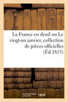 La France en deuil ou Le vingt-un janvier, collection de pièces officielles relatives, à la translation des victimes royales, le détail des honneurs funèbres qui leur ont été rendus