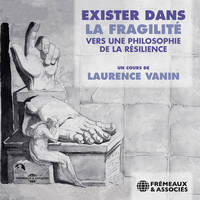 Exister dans la fragilité. vers une philosophie de la résilience, Un cours de Laurence Vanin