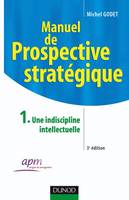 1, Manuel de prospective stratégique - Tome 1 - 3ème édition - Une indiscipline intellectuelle