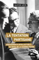 La tentation partisane - Engagements intellectuels au seuil de la guerre froide