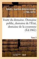 Traité du domaine, domaine public, domaine de l'État, domaine de la couronne. Tome 3