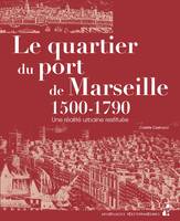 Le quartier du port de Marseille, 1500-1790, Une réalité urbaine restituée