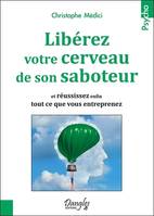 Libérez votre cerveau de son saboteur, Et réussissez enfin tout ce que vous entreprenez