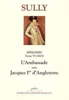 Mémoires / Maximilien de Béthune, baron puis marquis de Rosny, duc de Sully, 6, Mémoires des sages économies royales. T6 (1603) L'Ambassade vers Jacques I d'Angleterre., 1603