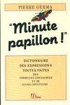 Minute papillon ! Dictionnaire des expressions toutes faites des formules consacrées et de leurs créateurs, dictionnaire des expressions toutes faites, des formules consacrées et de leurs créateurs