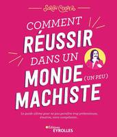 Comment réussir dans un monde (un peu) machiste, Le guide ultime pour ne pas paraître trop prétentieuse, émotive, voire compétente...