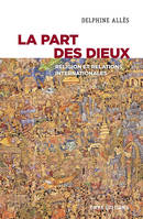 La part des dieux. Religion et relations internationales