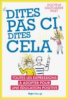 Dites pas ci, dites cela - Toutes les expressionsà adopter pour une éducation positive, Toutes les expressions à adopter pour une éducation positive