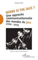 Where is the jazz ?, Une approche communicationnelle des mondes du jazz - (2000-2020)