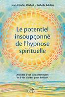 Le potentiel insoupçonné de l'hypnose spirituelle, Accédez à vos vies antérieures et à vos Guides pour évoluer