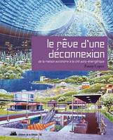 Le Rêve d'une déconnexion. De la maison à la cité auto-énergétique 