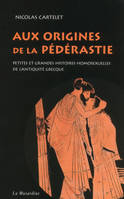 Aux origines de la pédérastie. Petites et grandes histoires homosexuelles de l'Antiquité grecque